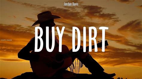 Buy dirt lyrics - Buy Dirt (feat. Luke Bryan) Recorded by Jordan Davis Album: Buy Dirt (2021) (Capo on 2) (Intro.) |() / / / | x 4 (Verse) () Few days before he turned 80, he was sitting out back in a rocker () He said, what you been up to lately, I told him chasing a dollar () And in between sips of coffee, he poured this wisdom out () Said if you want my two cents on making a dollar count (Chorus) Buy ()dirt ...